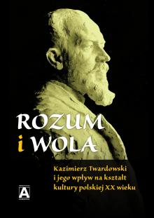 Rozum i wola. Kazimierz Twardowski i jego wpływ na kształt kultury polskiej XX wieku